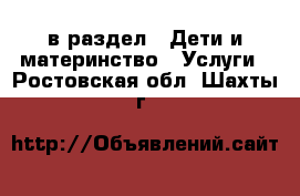  в раздел : Дети и материнство » Услуги . Ростовская обл.,Шахты г.